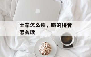 士卒怎么读，嘬的拼音怎么读