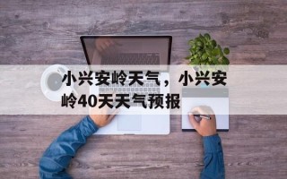 小兴安岭天气，小兴安岭40天天气预报