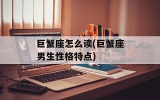 巨蟹座怎么读(巨蟹座男生性格特点)
