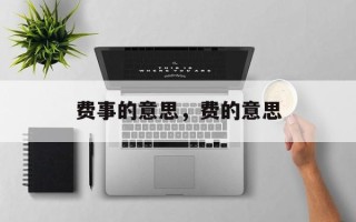 费事的意思，费的意思