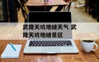 武隆天坑地缝天气 武隆天坑地缝景区
