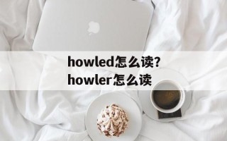 howled怎么读？howler怎么读