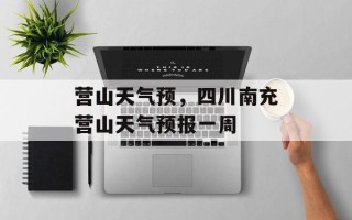 营山天气预，四川南充营山天气预报一周