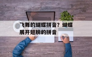 飞舞的蝴蝶拼音？蝴蝶展开翅膀的拼音