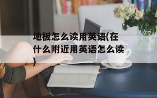 地板怎么读用英语(在什么附近用英语怎么读)