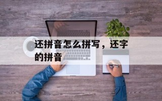 还拼音怎么拼写，还字的拼音