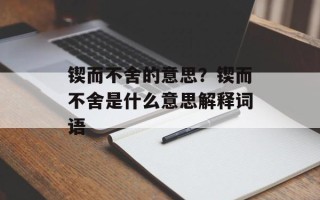 锲而不舍的意思？锲而不舍是什么意思解释词语
