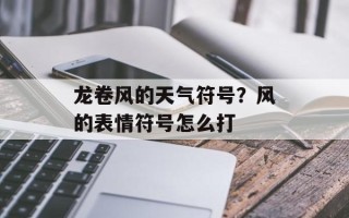 龙卷风的天气符号？风的表情符号怎么打