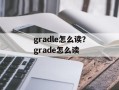 gradle怎么读？grade怎么读