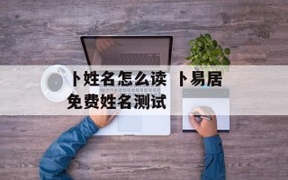 卜姓名怎么读 卜易居免费姓名测试
