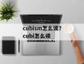 cubism怎么读？cubi怎么读