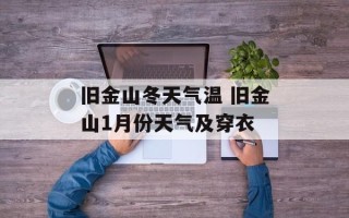 旧金山冬天气温 旧金山1月份天气及穿衣