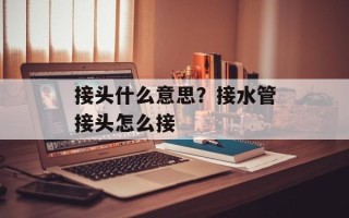 接头什么意思？接水管接头怎么接