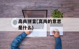 高尚拼音(高尚的意思是什么)