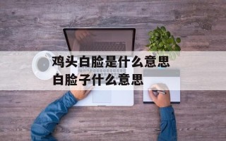 鸡头白脸是什么意思 白脸子什么意思