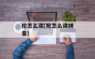 抡怎么读(枪怎么读拼音)