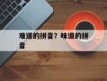 难道的拼音？味道的拼音