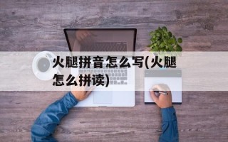 火腿拼音怎么写(火腿怎么拼读)