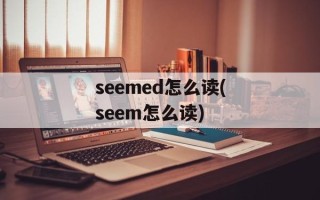 seemed怎么读(seem怎么读)