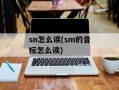 sn怎么读(sm的音标怎么读)