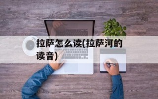 拉萨怎么读(拉萨河的读音)
