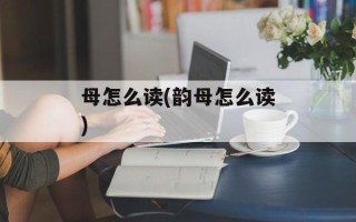 母怎么读(韵母怎么读)