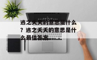 逃之夭夭的意思是什么？逃之夭夭的意思是什么最佳答案