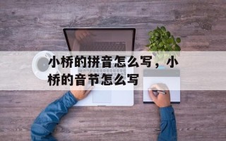 小桥的拼音怎么写，小桥的音节怎么写