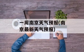 一周南京天气预报(南京最新天气预报)