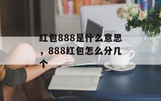红包888是什么意思，888红包怎么分几个