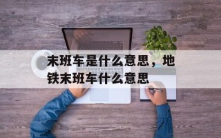 末班车是什么意思，地铁末班车什么意思