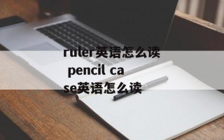 ruler英语怎么读 pencil case英语怎么读
