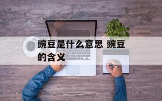 豌豆是什么意思 豌豆的含义