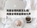 风靡全球的靡怎么读(风靡全球读音靡读几声)