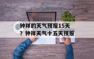 钟祥的天气预报15天？钟祥天气十五天预报