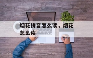 烟花拼音怎么读，烟花怎么读