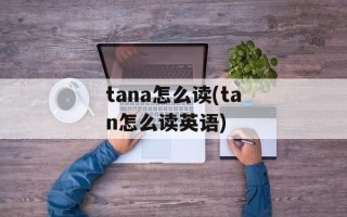 tana怎么读(tan怎么读英语)