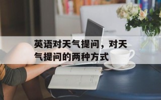 英语对天气提问，对天气提问的两种方式