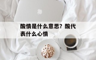 酸情是什么意思？酸代表什么心情