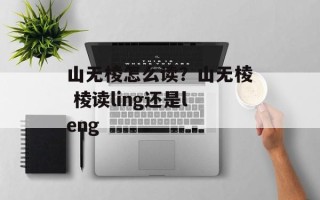 山无棱怎么读？山无棱 棱读ling还是leng