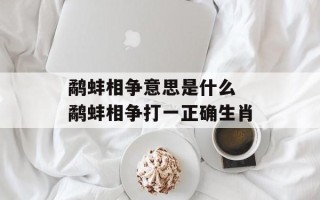 鹬蚌相争意思是什么 鹬蚌相争打一正确生肖
