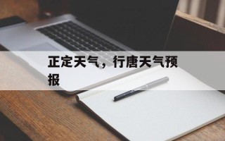 正定天气，行唐天气预报