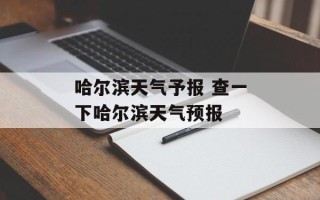 哈尔滨天气予报 查一下哈尔滨天气预报