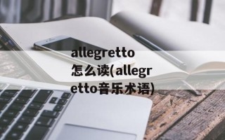 allegretto怎么读(allegretto音乐术语)