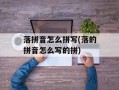 落拼音怎么拼写(落的拼音怎么写的拼)