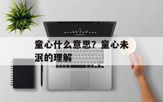 童心什么意思？童心未泯的理解