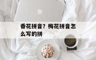 香花拼音？梅花拼音怎么写的拼