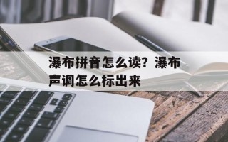 瀑布拼音怎么读？瀑布声调怎么标出来