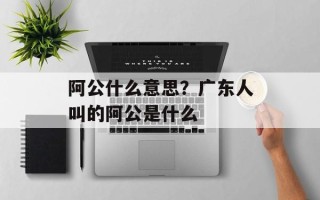 阿公什么意思？广东人叫的阿公是什么