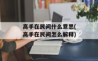 高手在民间什么意思(高手在民间怎么解释)
